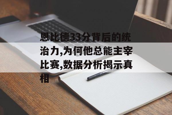 恩比德33分背后的统治力,为何他总能主宰比赛,数据分析揭示真相-第1张图片-