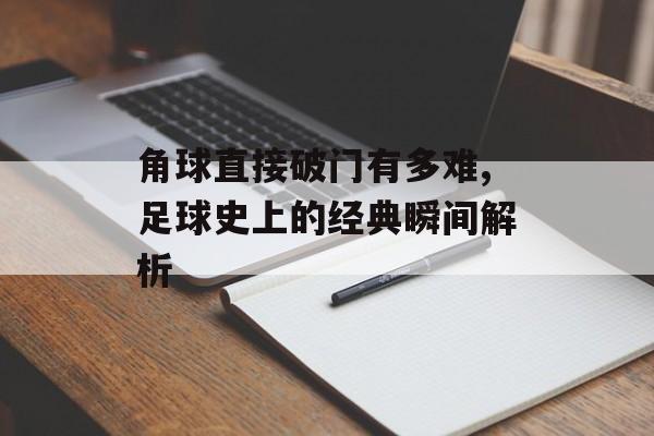 角球直接破门有多难,足球史上的经典瞬间解析-第1张图片-