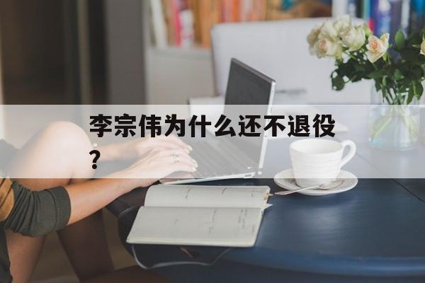李宗伟为什么还不退役？-第1张图片-
