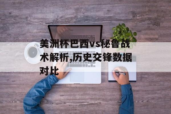 美洲杯巴西vs秘鲁战术解析,历史交锋数据对比-第1张图片-