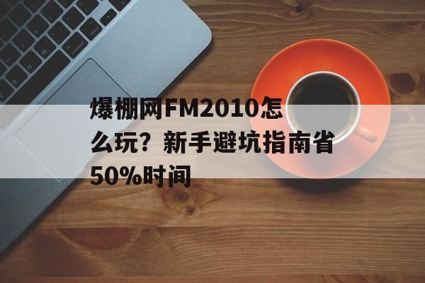 爆棚网FM2010怎么玩？新手避坑指南省50%时间-第1张图片-