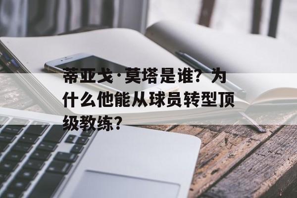 蒂亚戈·莫塔是谁？为什么他能从球员转型顶级教练？-第1张图片-