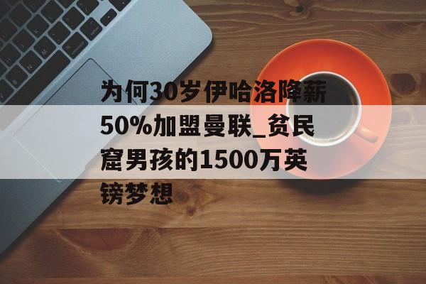 为何30岁伊哈洛降薪50%加盟曼联_贫民窟男孩的1500万英镑梦想-第1张图片-