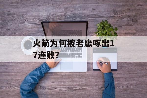 火箭为何被老鹰啄出17连败？-第1张图片-