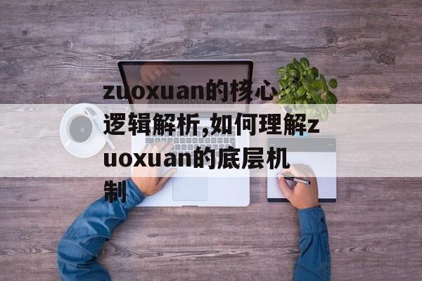 zuoxuan的核心逻辑解析,如何理解zuoxuan的底层机制-第1张图片-