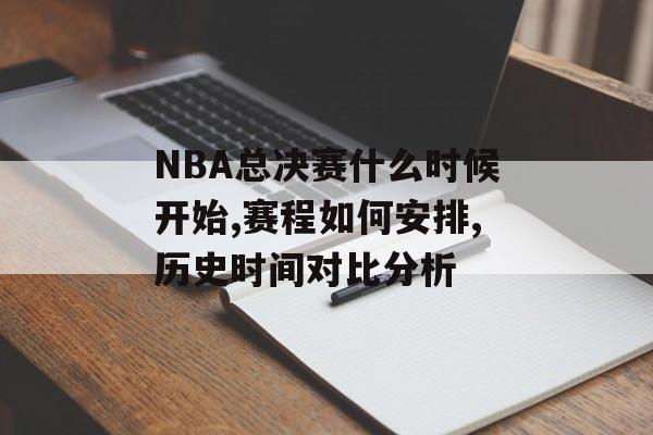 NBA总决赛什么时候开始,赛程如何安排,历史时间对比分析-第1张图片-