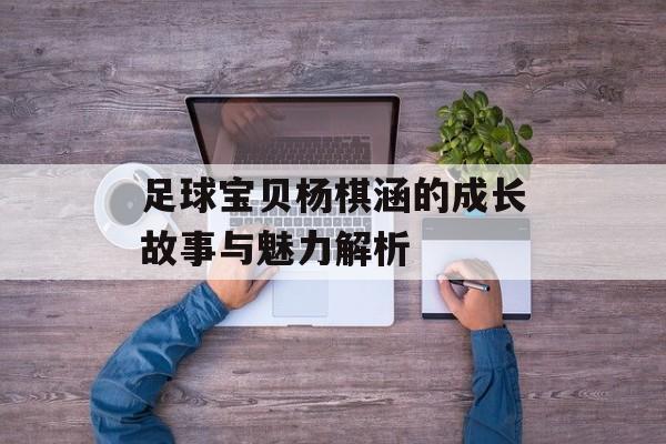 足球宝贝杨棋涵的成长故事与魅力解析-第1张图片-