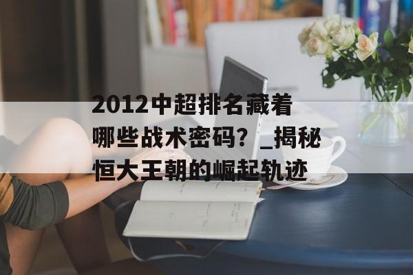 2012中超排名藏着哪些战术密码？_揭秘恒大王朝的崛起轨迹-第1张图片-