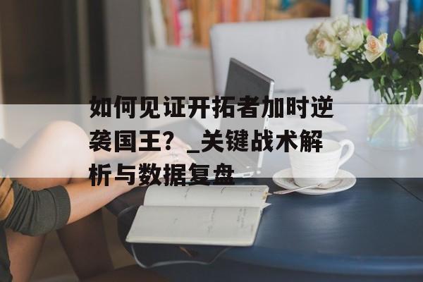 如何见证开拓者加时逆袭国王？_关键战术解析与数据复盘-第1张图片-