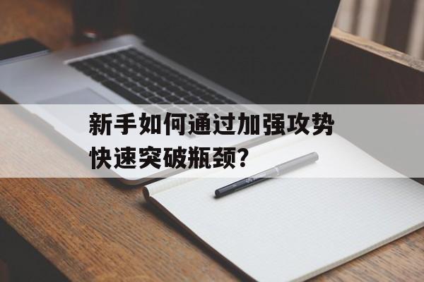 新手如何通过加强攻势快速突破瓶颈？-第1张图片-