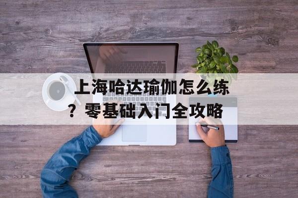  上海哈达瑜伽怎么练？零基础入门全攻略-第1张图片-