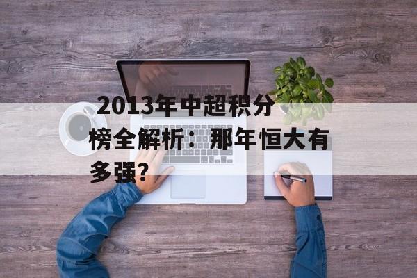  2013年中超积分榜全解析：那年恒大有多强？-第1张图片-