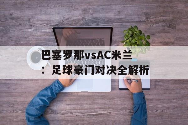 巴塞罗那vsAC米兰：足球豪门对决全解析-第1张图片-