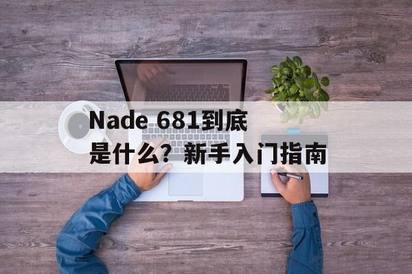 Nade 681到底是什么？新手入门指南-第1张图片-
