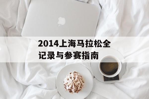 2014上海马拉松全记录与参赛指南-第1张图片-