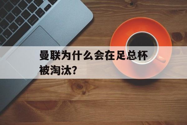 曼联为什么会在足总杯被淘汰？-第1张图片-