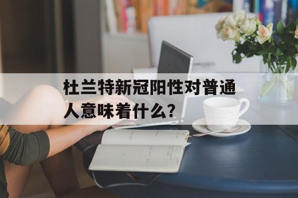 杜兰特新冠阳性对普通人意味着什么？-第1张图片-