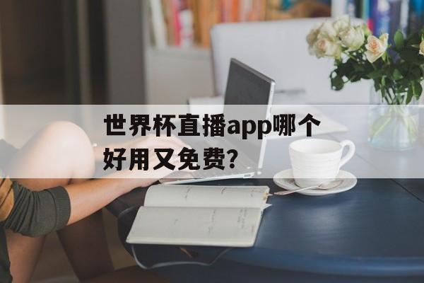 世界杯直播app哪个好用又免费？-第1张图片-