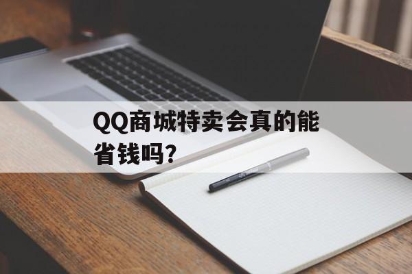 QQ商城特卖会真的能省钱吗？-第1张图片-