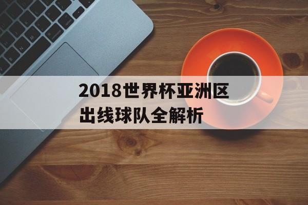 2018世界杯亚洲区出线球队全解析-第1张图片-