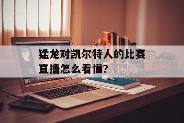 猛龙对凯尔特人的比赛直播怎么看懂？-第1张图片-
