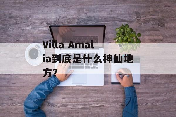 Villa Amalia到底是什么神仙地方？-第1张图片-