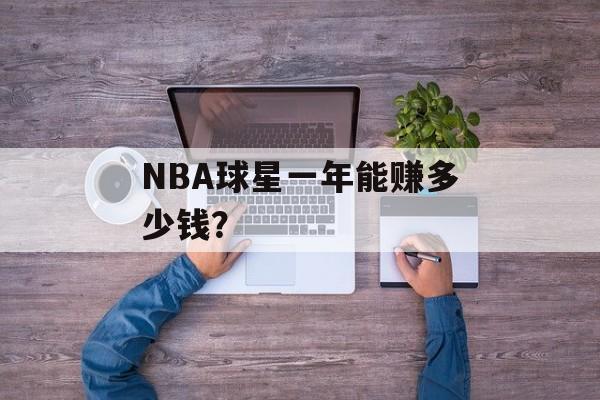 NBA球星一年能赚多少钱？-第1张图片-