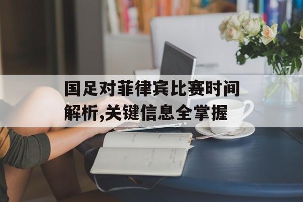 国足对菲律宾比赛时间解析,关键信息全掌握-第1张图片-