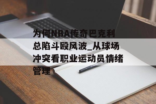 为何NBA传奇巴克利总陷斗殴风波_从球场冲突看职业运动员情绪管理-第1张图片-