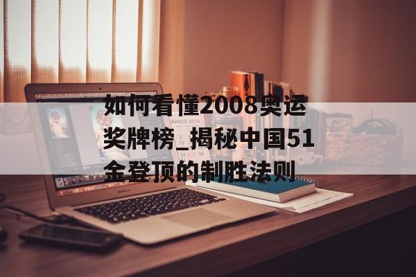 如何看懂2008奥运奖牌榜_揭秘中国51金登顶的制胜法则-第1张图片-
