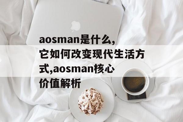 aosman是什么,它如何改变现代生活方式,aosman核心价值解析-第1张图片-
