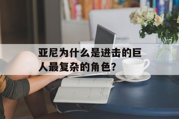 亚尼为什么是进击的巨人最复杂的角色？-第1张图片-