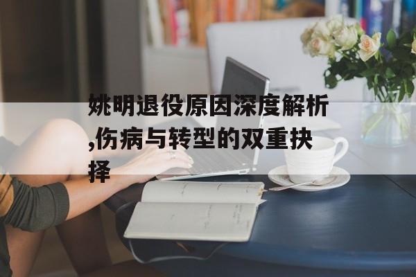 姚明退役原因深度解析,伤病与转型的双重抉择-第1张图片- 姚明退役原因深度解析,伤病与转型的双重抉择-第1张图片-