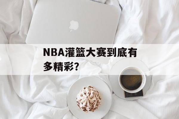 NBA灌篮大赛到底有多精彩？-第1张图片-