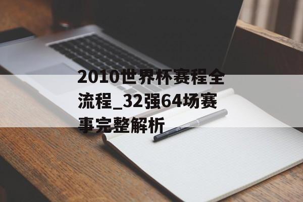 2010世界杯赛程全流程_32强64场赛事完整解析-第1张图片-