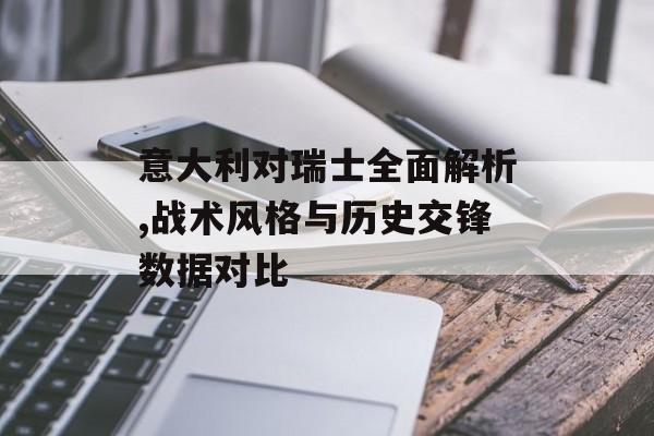 意大利对瑞士全面解析,战术风格与历史交锋数据对比-第1张图片-