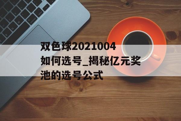 双色球2021004如何选号_揭秘亿元奖池的选号公式-第1张图片-
