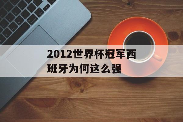 2012世界杯冠军西班牙为何这么强-第1张图片-