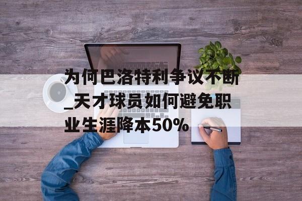 为何巴洛特利争议不断_天才球员如何避免职业生涯降本50%-第1张图片-