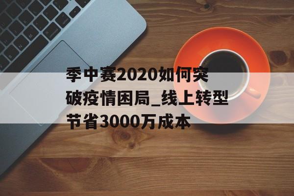 季中赛2020如何突破疫情困局_线上转型节省3000万成本-第1张图片-