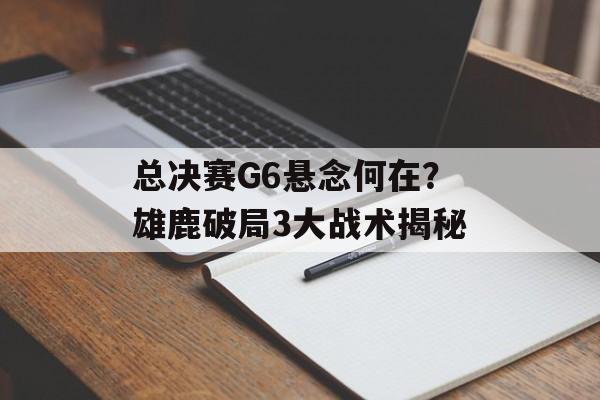 总决赛G6悬念何在？雄鹿破局3大战术揭秘-第1张图片-