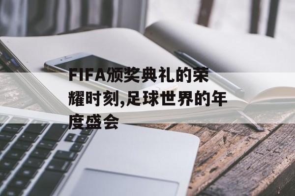 FIFA颁奖典礼的荣耀时刻,足球世界的年度盛会-第1张图片-