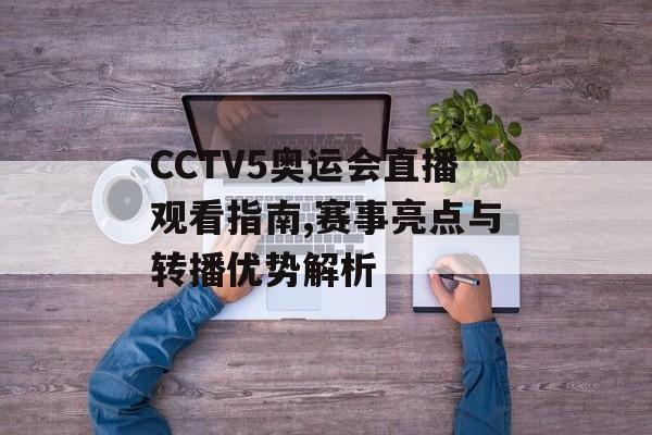 CCTV5奥运会直播观看指南,赛事亮点与转播优势解析-第1张图片-