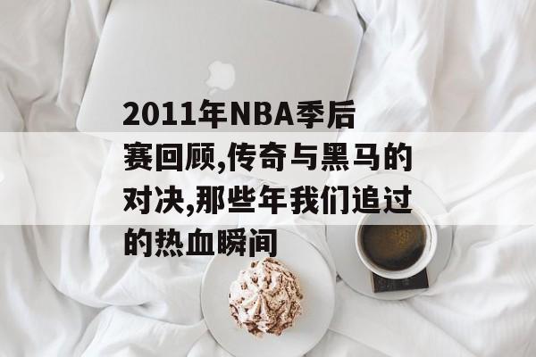2011年NBA季后赛回顾,传奇与黑马的对决,那些年我们追过的热血瞬间-第1张图片-