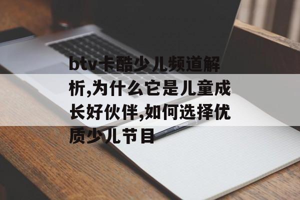 btv卡酷少儿频道解析,为什么它是儿童成长好伙伴,如何选择优质少儿节目-第1张图片-