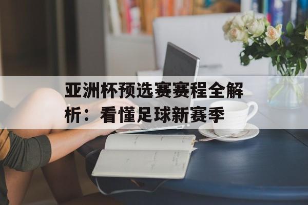 亚洲杯预选赛赛程全解析：看懂足球新赛季-第1张图片-