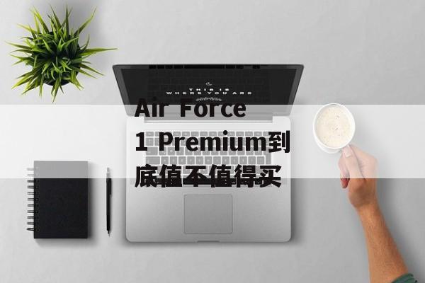Air Force 1 Premium到底值不值得买-第1张图片-