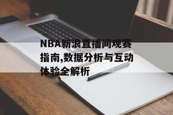 NBA新浪直播间观赛指南,数据分析与互动体验全解析-第1张图片-