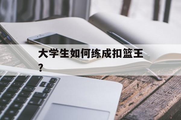 大学生如何练成扣篮王？-第1张图片-