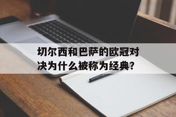 切尔西和巴萨的欧冠对决为什么被称为经典？-第1张图片-